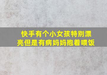 快手有个小女孩特别漂亮但是有病妈妈抱着喂饭