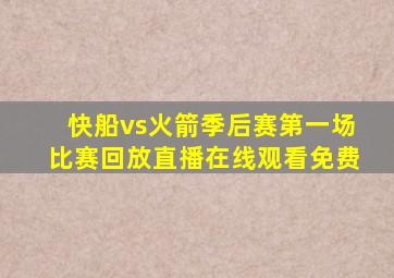 快船vs火箭季后赛第一场比赛回放直播在线观看免费