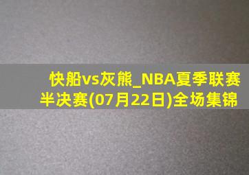 快船vs灰熊_NBA夏季联赛半决赛(07月22日)全场集锦