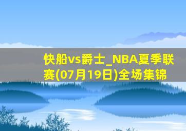 快船vs爵士_NBA夏季联赛(07月19日)全场集锦