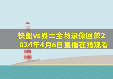 快船vs爵士全场录像回放2024年4月6日直播在线观看