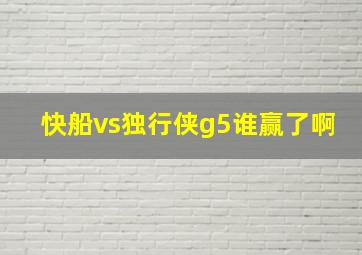 快船vs独行侠g5谁赢了啊