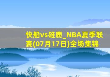 快船vs雄鹿_NBA夏季联赛(07月17日)全场集锦