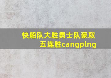 快船队大胜勇士队豪取五连胜cangplng