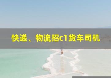 快递、物流招c1货车司机