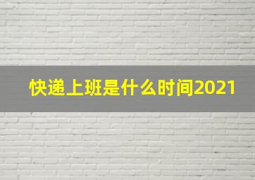 快递上班是什么时间2021