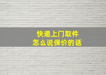 快递上门取件怎么说保价的话