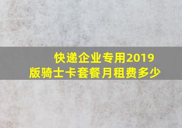 快递企业专用2019版骑士卡套餐月租费多少