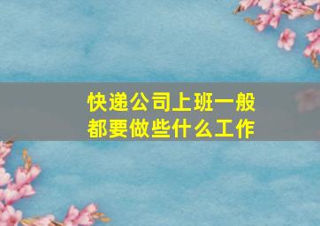 快递公司上班一般都要做些什么工作