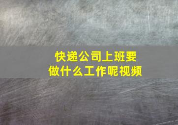 快递公司上班要做什么工作呢视频