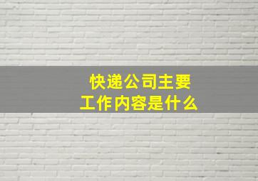 快递公司主要工作内容是什么