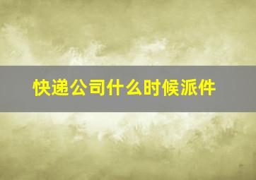 快递公司什么时候派件