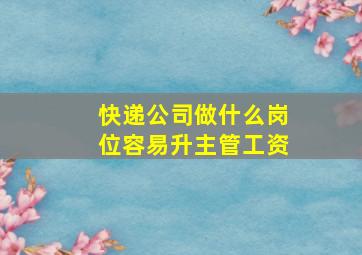 快递公司做什么岗位容易升主管工资