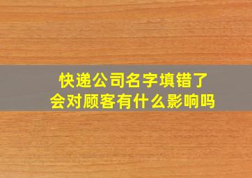 快递公司名字填错了会对顾客有什么影响吗