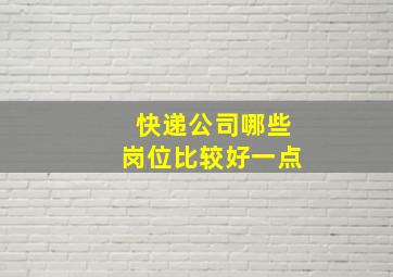 快递公司哪些岗位比较好一点