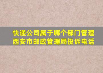 快递公司属于哪个部门管理西安市邮政管理局投诉电话