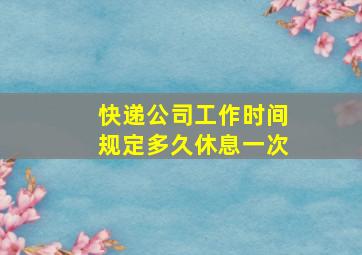 快递公司工作时间规定多久休息一次