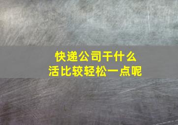 快递公司干什么活比较轻松一点呢