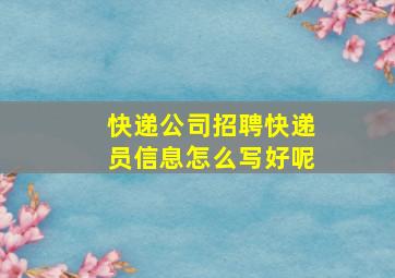 快递公司招聘快递员信息怎么写好呢