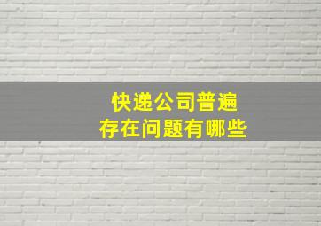 快递公司普遍存在问题有哪些