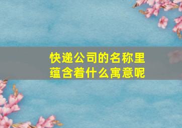 快递公司的名称里蕴含着什么寓意呢