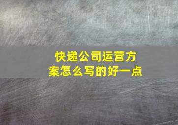 快递公司运营方案怎么写的好一点