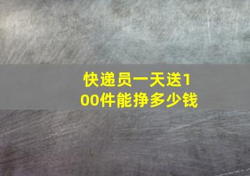 快递员一天送100件能挣多少钱