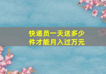 快递员一天送多少件才能月入过万元