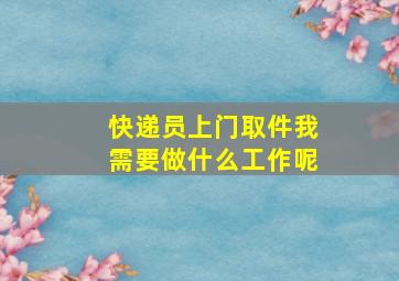 快递员上门取件我需要做什么工作呢