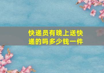 快递员有晚上送快递的吗多少钱一件