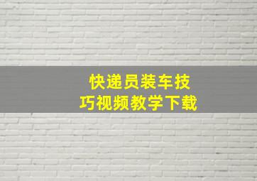 快递员装车技巧视频教学下载