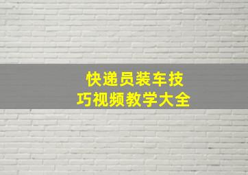 快递员装车技巧视频教学大全