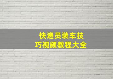 快递员装车技巧视频教程大全