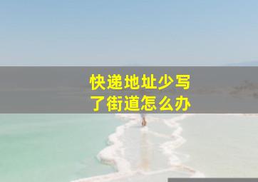 快递地址少写了街道怎么办