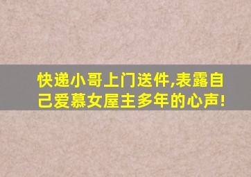 快递小哥上门送件,表露自己爱慕女屋主多年的心声!