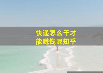 快递怎么干才能赚钱呢知乎