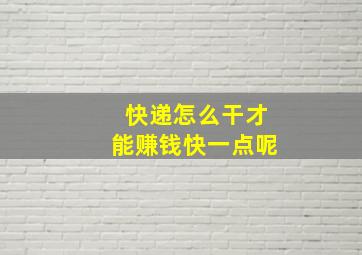 快递怎么干才能赚钱快一点呢