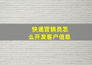 快递营销员怎么开发客户信息