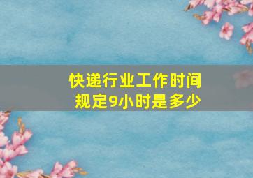 快递行业工作时间规定9小时是多少