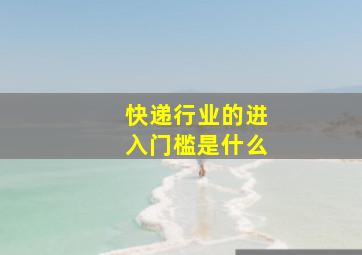 快递行业的进入门槛是什么