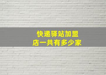 快递驿站加盟店一共有多少家