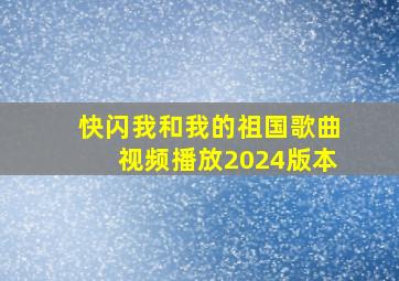 快闪我和我的祖国歌曲视频播放2024版本