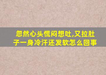 忽然心头慌闷想吐,又拉肚子一身冷汗还发软怎么回事