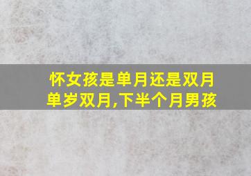 怀女孩是单月还是双月单岁双月,下半个月男孩