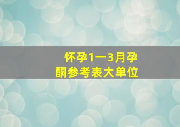 怀孕1一3月孕酮参考表大单位