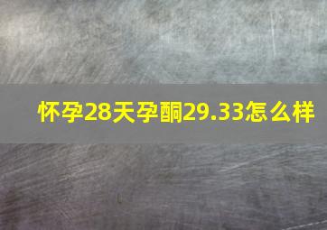 怀孕28天孕酮29.33怎么样