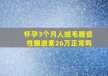 怀孕3个月人绒毛膜促性腺激素26万正常吗