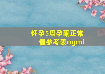 怀孕5周孕酮正常值参考表ngml