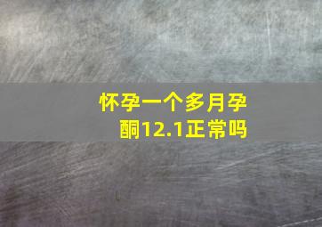 怀孕一个多月孕酮12.1正常吗