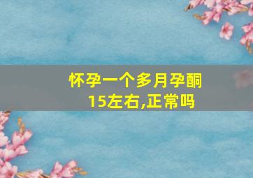 怀孕一个多月孕酮15左右,正常吗